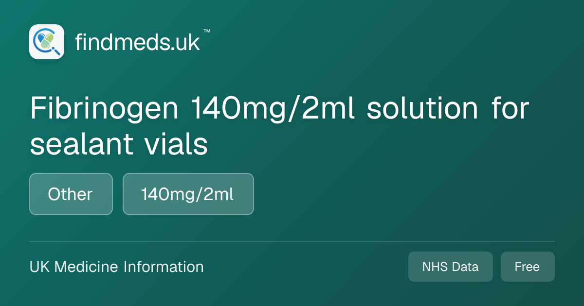 Fibrinogen 140mg/2ml solution for sealant vials | findmeds.uk™